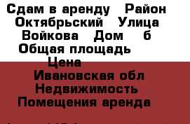 Сдам в аренду › Район ­ Октябрьский › Улица ­ Войкова › Дом ­ 5б › Общая площадь ­ 50 › Цена ­ 45 000 - Ивановская обл. Недвижимость » Помещения аренда   